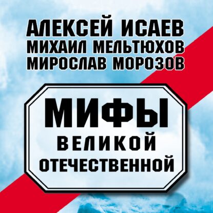 Исаев Алексей, Морозов Мирослав, Мельтюхов Михаил – Мифы Великой Отечественной (сборник)