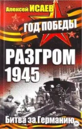 Исаев Алексей – Разгром 1945. Битва за Германию