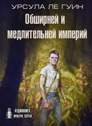 Ле Гуин Урсула – Обширней и медлительней империй