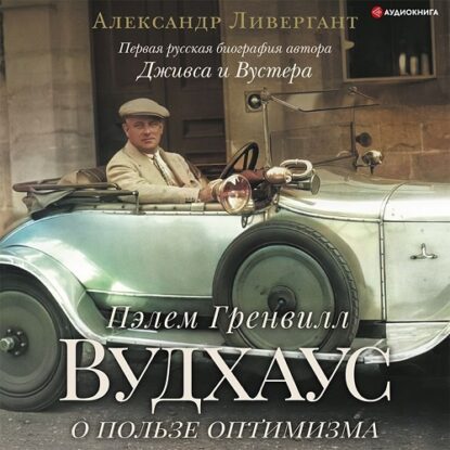 Ливергант Александр – Пэлем Гренвилл Вудхаус. О пользе оптимизма