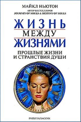 Ньютон Майкл – Жизнь между жизнями. Прошлые жизни и странствия души