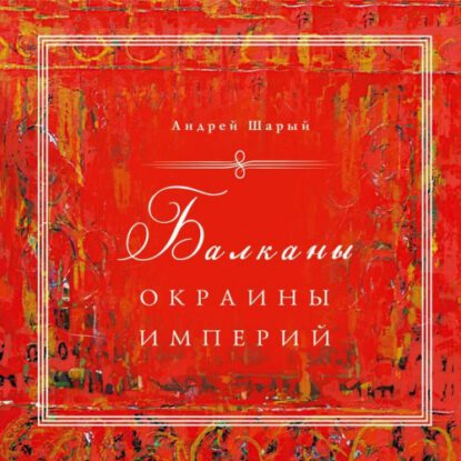 Шарый Андрей – Балканы: окраины империй