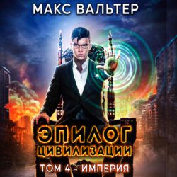 Вальтер Макс – Эпилог Цивилизации. Том 4 - Империя