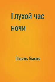 Быков Василь – Глухой час ночи