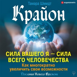 Шмидт Тамара — Крайон. Сила вашего Я – сила всего человечества. Как многократно увеличить свои возможности