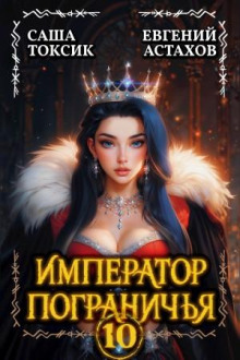 Император Пограничья 10 — Астахов Евгений, Саша Токсик